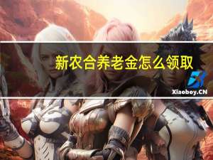 新农合养老金怎么领取（养老金怎么领取）