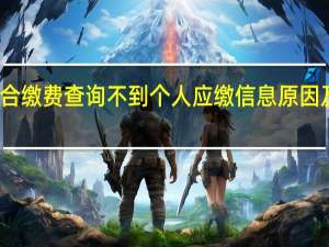 新农合缴费查询不到个人应缴信息原因及解决方法