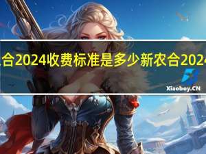 新农合2024收费标准是多少 新农合2024收费标准