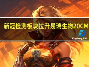 新冠检测板块拉升 易瑞生物20CM涨停