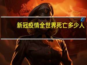 新冠疫情全世界死亡多少人