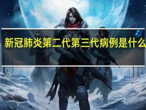 新冠肺炎第二代第三代病例是什么意思