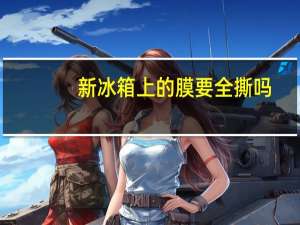 新冰箱上的膜要全撕吗