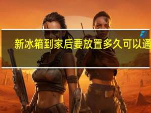 新冰箱到家后要放置多久可以通电