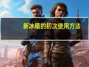 新冰箱的初次使用方法