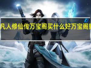 新凡人修仙传万宝阁买什么好 万宝阁购买推荐