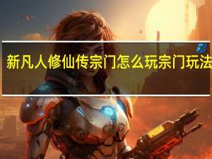 新凡人修仙传宗门怎么玩 宗门玩法攻略