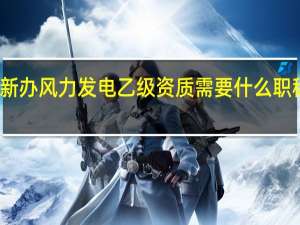新办风力发电乙级资质需要什么职称人员