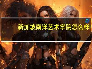 新加坡南洋艺术学院怎么样