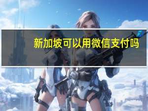 新加坡可以用微信支付吗