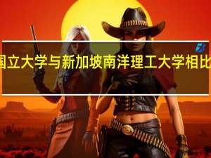 新加坡国立大学与新加坡南洋理工大学相比各有什么优劣
