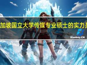 新加坡国立大学传媒专业硕士的实力是很强的，申请该专业需要什么条件呢