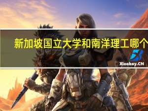 新加坡国立大学和南洋理工哪个好