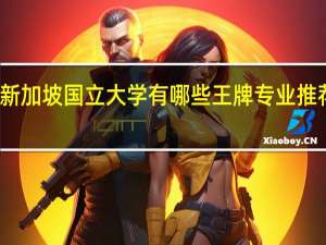 新加坡国立大学有哪些王牌专业推荐就读