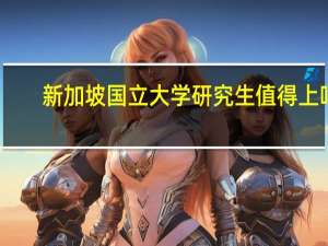 新加坡国立大学研究生值得上吗（新加坡国立大学研究生）