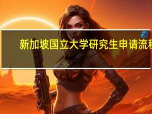 新加坡国立大学研究生申请流程（新加坡国立大学研究生申请）
