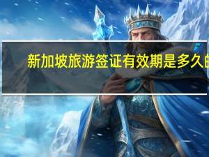 新加坡旅游签证有效期是多久的