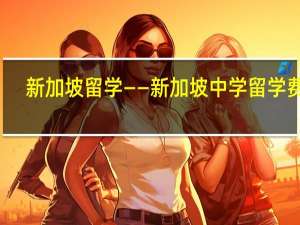 新加坡留学——新加坡中学留学费用