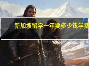 新加坡留学一年要多少钱学费