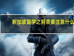新加坡留学之前需要注意什么