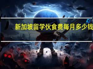 新加坡留学伙食费每月多少钱