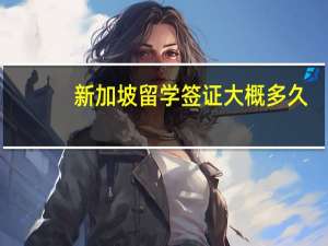 新加坡留学签证大概多久