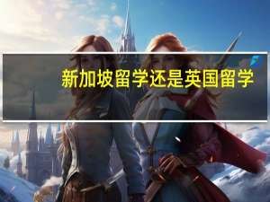 新加坡留学还是英国留学