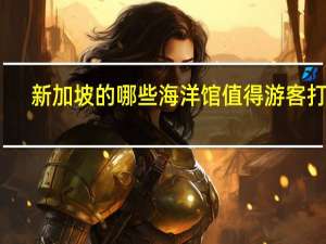 新加坡的哪些海洋馆值得游客打卡
