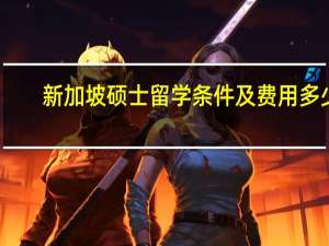 新加坡硕士留学条件及费用多少