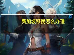 新加坡移民怎么办理