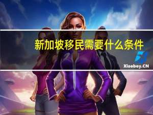 新加坡移民需要什么条件