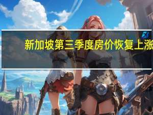 新加坡第三季度房价恢复上涨