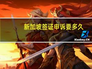 新加坡签证申诉要多久