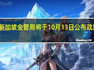 新加坡金管局将于10月13日公布政策决定