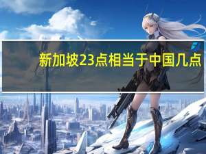新加坡23点相当于中国几点