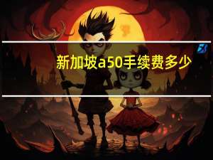 新加坡a50手续费多少