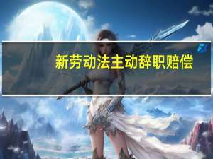 新劳动法主动辞职赔偿