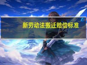 新劳动法搬迁赔偿标准