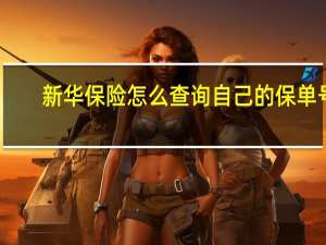新华保险怎么查询自己的保单号（新华保险怎么查询自己的保单）