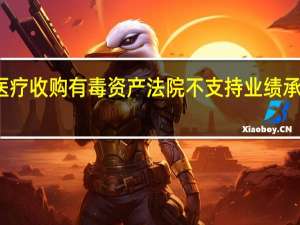 新华医疗收购有毒资产 法院不支持业绩承诺全额追偿