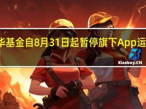 新华基金自8月31日起暂停旗下App运营及维护