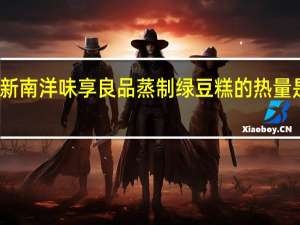 新南 洋味享良品蒸制绿豆糕的热量是多少