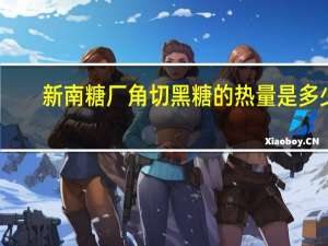 新南糖厂 角切黑糖的热量是多少