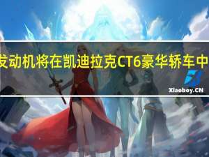 新发动机将在凯迪拉克CT6豪华轿车中首次亮相
