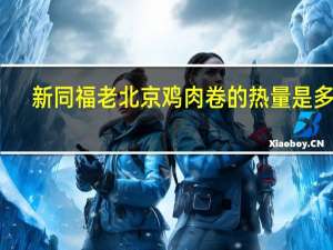 新同福 老北京鸡肉卷的热量是多少