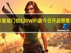 新品小米智能门锁E20WiFi版今日开启预售到手价1099元
