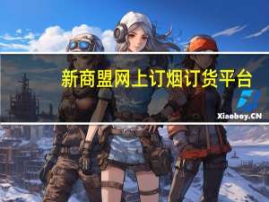 新商盟网上订烟订货平台（新商盟网上订烟订货）