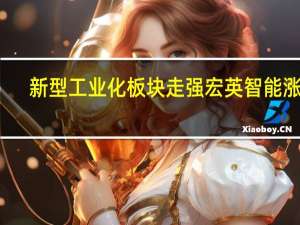 新型工业化板块走强 宏英智能涨停