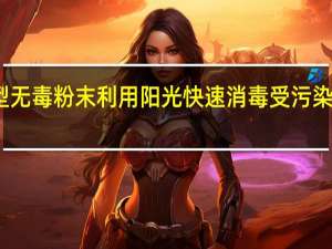 新型无毒粉末利用阳光快速消毒受污染的饮用水