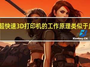 新型超快速3D打印机的工作原理类似于反向扫描仪